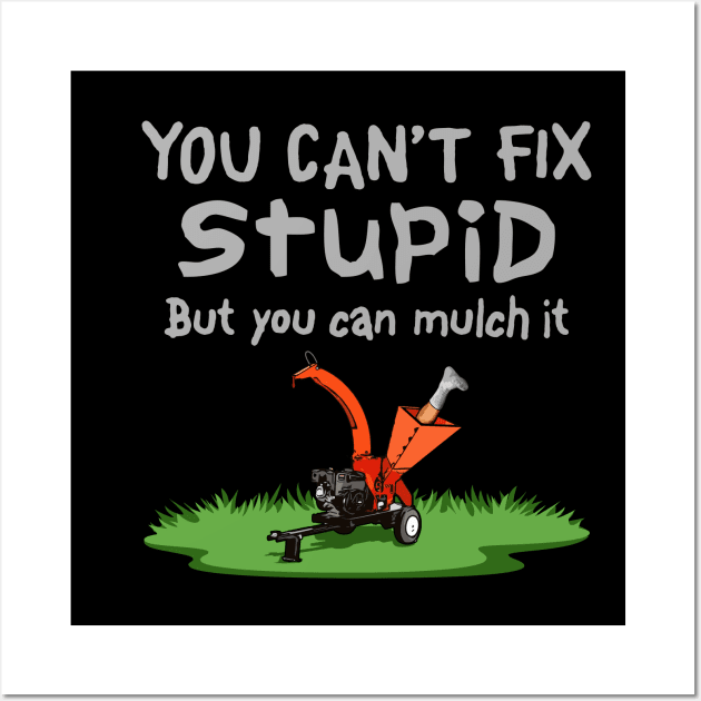 Can't Fix Stupid, Mulch It Wall Art by BoneheadGraphix